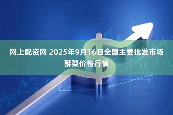 网上配资网 2025年9月16日全国主要批发市场酥梨价格行情