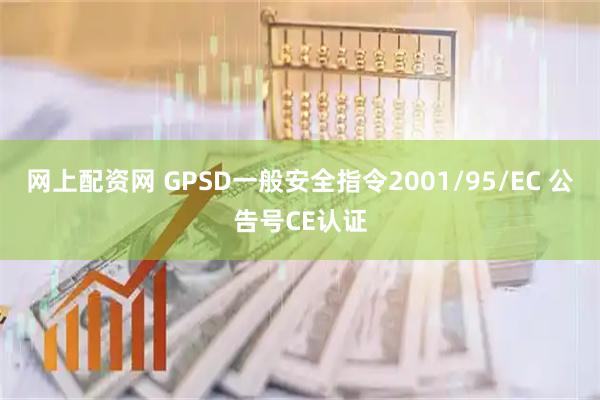 网上配资网 GPSD一般安全指令2001/95/EC 公告号CE认证