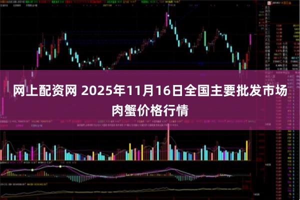 网上配资网 2025年11月16日全国主要批发市场肉蟹价格行情