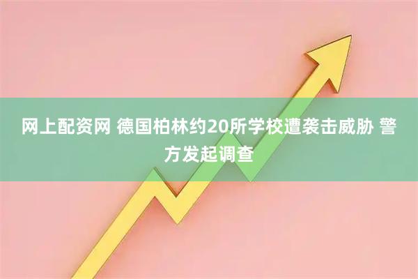 网上配资网 德国柏林约20所学校遭袭击威胁 警方发起调查