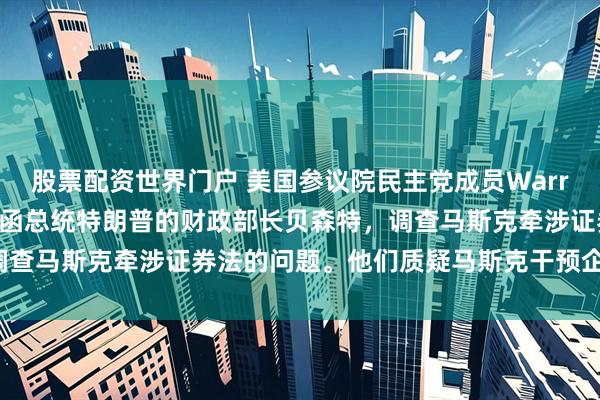 股票配资世界门户 美国参议院民主党成员Warren、白宫、Waters发函总统特朗普的财政部长贝森特，调查马斯克牵涉证券法的问题。他们质疑马斯克干预企业透明法案。