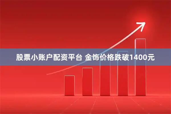 股票小账户配资平台 金饰价格跌破1400元